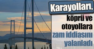 Karayolları, köprü ve otoyollara zam iddiasını yalanladı