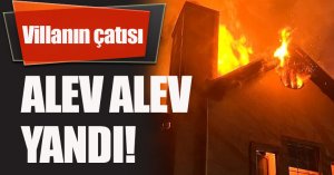 Villanın çatısı alev alev yandı