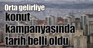 Orta gelirliye konut kampanyasında tarih belli oldu