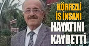 KÖRFEZLİ İŞ İNSANI HAYATINI KAYBETTİ