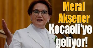 Meral Akşener Kocaeli'ye geliyor! 