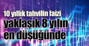 10 yıllık tahvilin faizi yaklaşık 8 yılın en düşüğünde