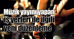 Müzik yayını yapan iş yerleri ile ilgili yeni düzenleme