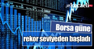 Borsa güne rekor seviyeden başladı