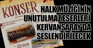 HALK MÜZİĞİNİN UNUTULMAZ ESERLERİ KERVANSARAY'DA SESLENDİRİLECEK