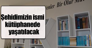 Şehidimizin ismi kütüphanede yaşatılacak
