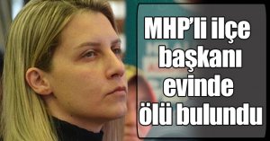 MHP’li ilçe başkanı evinde ölü bulundu