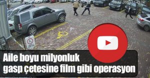 Aile boyu milyonluk gasp çetesine film gibi operasyon