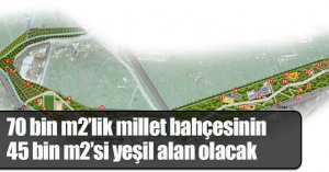 70 bin m2’lik millet bahçesinin 45 bin m2’si yeşil alan olaca
