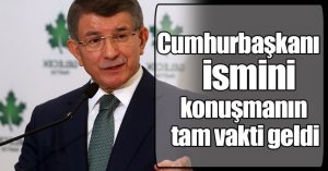 Davutoğlu: Cumhurbaşkanı ismini konuşmanın tam vakti geldi