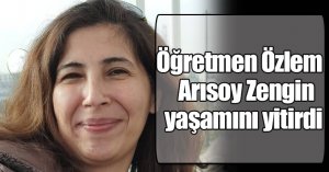 Öğretmen Özlem Arısoy Zengin yaşamını yitirdi