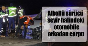 alkollü sürücü seyir halindeki otomobile arkadan çarptı