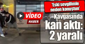 'Eski sevgilimle neden konuştun' kavgasında kan aktı: 2 yaralı