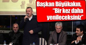 Başkan Büyükakın,  “Bir kez daha yenileceksiniz”