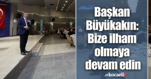 Başkan Büyükakın:  Bize ilham olmaya devam edin