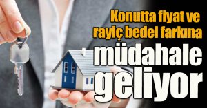 Konutta fiyat ve rayiç bedel farkına müdahale geliyor