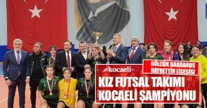 GÖLCÜK BARBAROS HAYRETTİN LİSESİSİ KIZ FUTSAL TAKIMI KOCAELİ ŞAMPİYONU