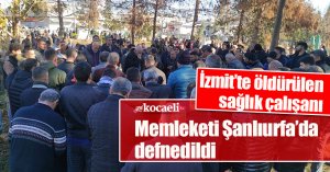 İzmit’te öldürülen sağlık çalışanı memleketi Şanlıurfa’da defnedildi