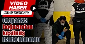 Otoparkta boğazından kesilmiş halde bulundu