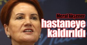 Meral Akşener hastaneye kaldırıldı