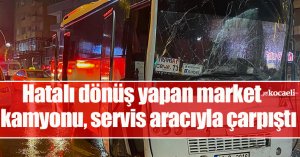 Hatalı dönüş yapan market kamyonu, servis aracıyla çarpıştı: 1 yaralı