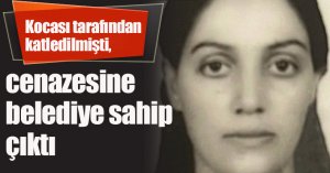 Yürek burkan olay: Kocası tarafından katledilmişti, cenazesine belediye sahip çıktı