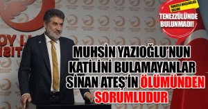 “YAZICIOĞLU’NUN KATİLİNİ BULAMAYANLAR ATEŞ’İN ÖLÜMÜNDEN SORUMLUDUR”