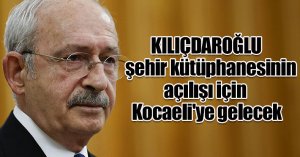  Kılıçdaroğlu, şehir kütüphanesinin açılışı için Kocaeli'ye gelecek