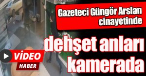 Gazeteci Güngör Arslan cinayetinde dehşet anları kamerada