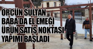 ÖRCÜN SULTAN BABA’DA EL EMEĞİ ÜRÜN SATIŞ NOKTASI YAPIMI BAŞLADI