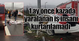1 ay önce kazada yaralanan iş insanı kurtarılamadı