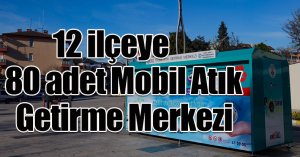12 ilçeye 80 adet Mobil Atık Getirme Merkezi