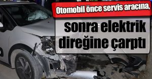 Otomobil önce servis aracına, sonra elektrik direğine çarptı: 1 yaralı
