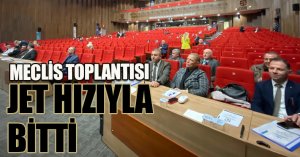 MECLİS TOPLANTISI JET HIZIYLA BİTTİ