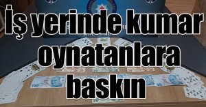 İş yerinde kumar oynatanlara baskın
