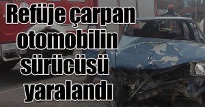 Refüje çarpan otomobilin sürücüsü yaralandı