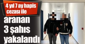 4 yıl 7 ay hapis cezası ile aranan 3 şahıs yakalandı