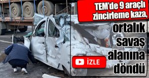 TEM’de 9 araçlı zincirleme kaza, ortalık savaş alanına döndü