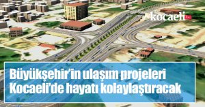 Büyükşehir’in ulaşım projeleri Kocaeli’de hayatı kolaylaştıracak