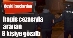 Çeşitli suçlardan hapis cezasıyla aranan 8 kişiye gözaltı