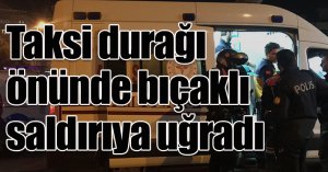 Taksi durağı önünde bıçaklı saldırıya uğrayan kişi yaralandı