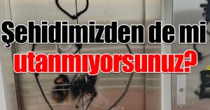 Şehidimizden de mi utanmıyorsunuz?