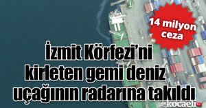İzmit Körfezi’ni kirleten gemi deniz uçağının radarına takıldı: 14 milyon ceza