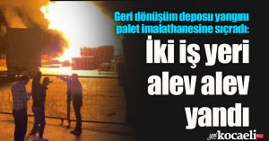 Geri dönüşüm deposu yangını palet imalathanesine sıçradı: İki iş yeri alev alev yandı