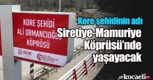 Kore şehidinin adı Siretiye-Mamuriye Köprüsü’nde yaşayacak