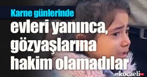 Karne günlerinde evleri yanınca, gözyaşlarına hakim olamadılar