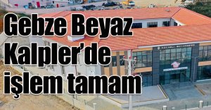 Gebze Beyaz Kalpler’de işlem tamam