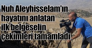 Nuh Aleyhisselam'ın hayatını anlatan ilk belgeselin çekimleri tamamladı