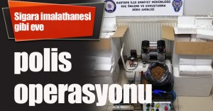 Sigara imalathanesi gibi eve polis operasyonu