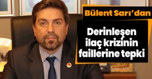 CHP İl Başkanı Bülent Sarı’dan Derinleşen ilaç krizinin faillerine tepki